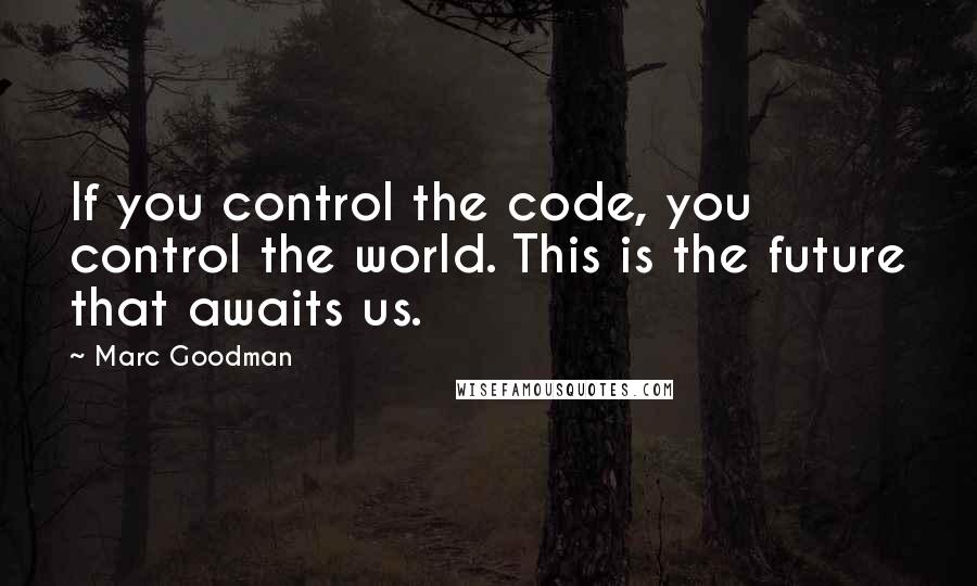 Marc Goodman Quotes: If you control the code, you control the world. This is the future that awaits us.