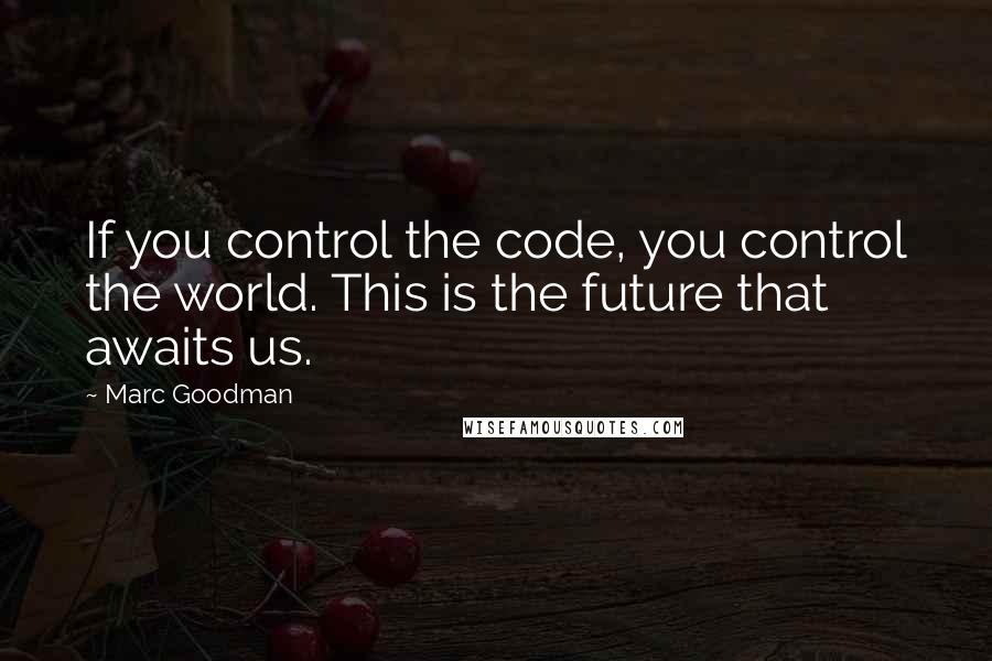 Marc Goodman Quotes: If you control the code, you control the world. This is the future that awaits us.