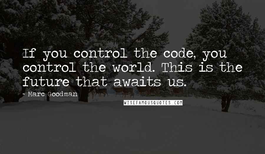 Marc Goodman Quotes: If you control the code, you control the world. This is the future that awaits us.