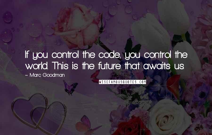 Marc Goodman Quotes: If you control the code, you control the world. This is the future that awaits us.