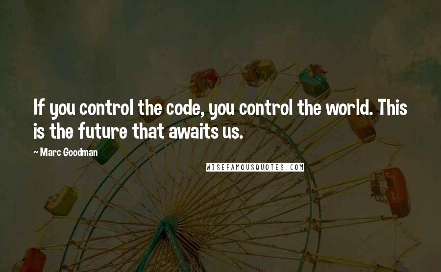 Marc Goodman Quotes: If you control the code, you control the world. This is the future that awaits us.