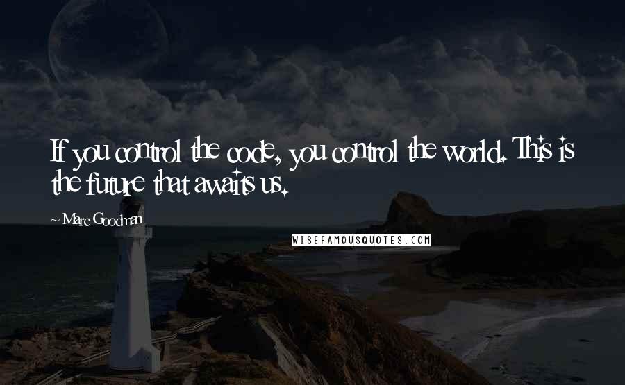 Marc Goodman Quotes: If you control the code, you control the world. This is the future that awaits us.