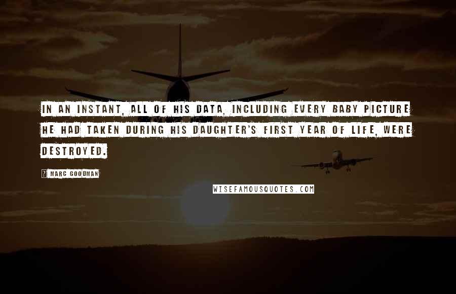 Marc Goodman Quotes: In an instant, all of his data, including every baby picture he had taken during his daughter's first year of life, were destroyed.