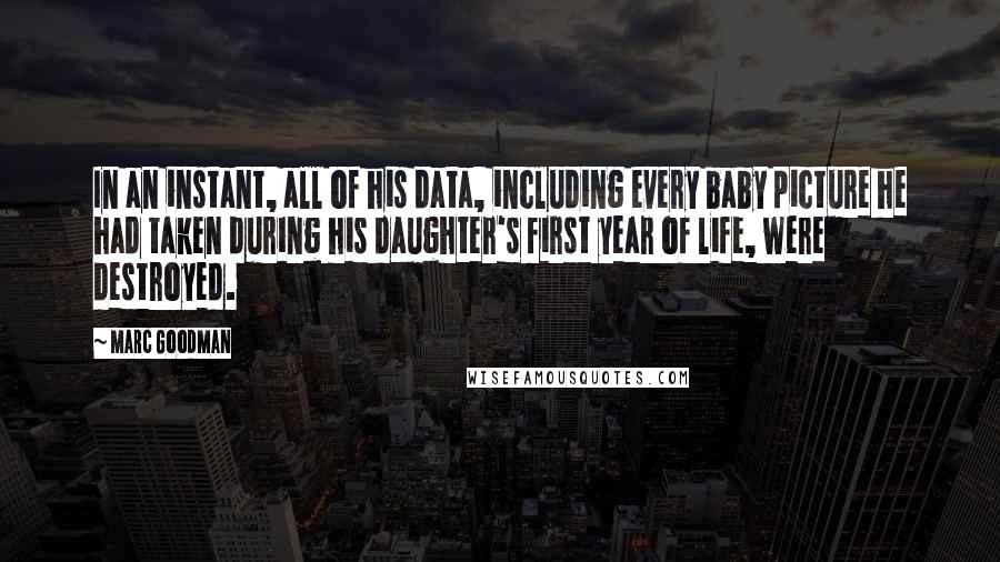 Marc Goodman Quotes: In an instant, all of his data, including every baby picture he had taken during his daughter's first year of life, were destroyed.