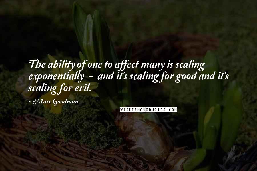 Marc Goodman Quotes: The ability of one to affect many is scaling exponentially  -  and it's scaling for good and it's scaling for evil.