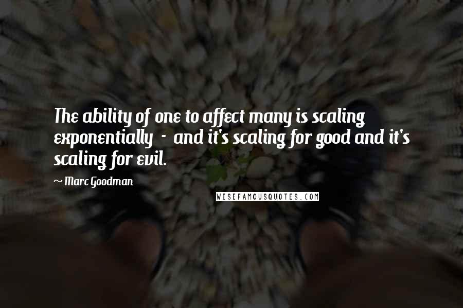 Marc Goodman Quotes: The ability of one to affect many is scaling exponentially  -  and it's scaling for good and it's scaling for evil.