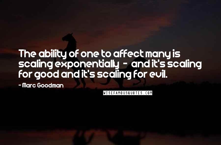 Marc Goodman Quotes: The ability of one to affect many is scaling exponentially  -  and it's scaling for good and it's scaling for evil.