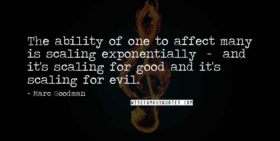 Marc Goodman Quotes: The ability of one to affect many is scaling exponentially  -  and it's scaling for good and it's scaling for evil.