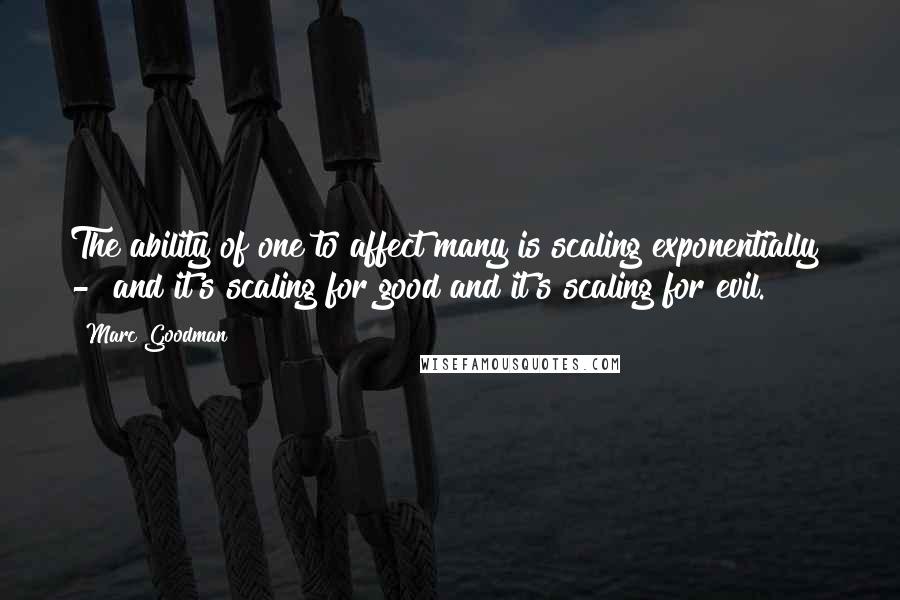 Marc Goodman Quotes: The ability of one to affect many is scaling exponentially  -  and it's scaling for good and it's scaling for evil.