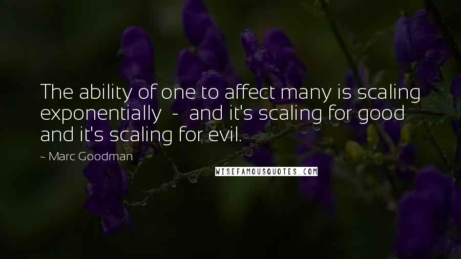 Marc Goodman Quotes: The ability of one to affect many is scaling exponentially  -  and it's scaling for good and it's scaling for evil.