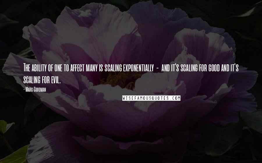 Marc Goodman Quotes: The ability of one to affect many is scaling exponentially  -  and it's scaling for good and it's scaling for evil.