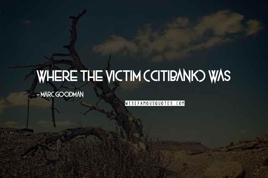 Marc Goodman Quotes: where the victim (Citibank) was