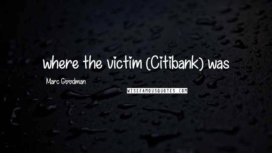 Marc Goodman Quotes: where the victim (Citibank) was