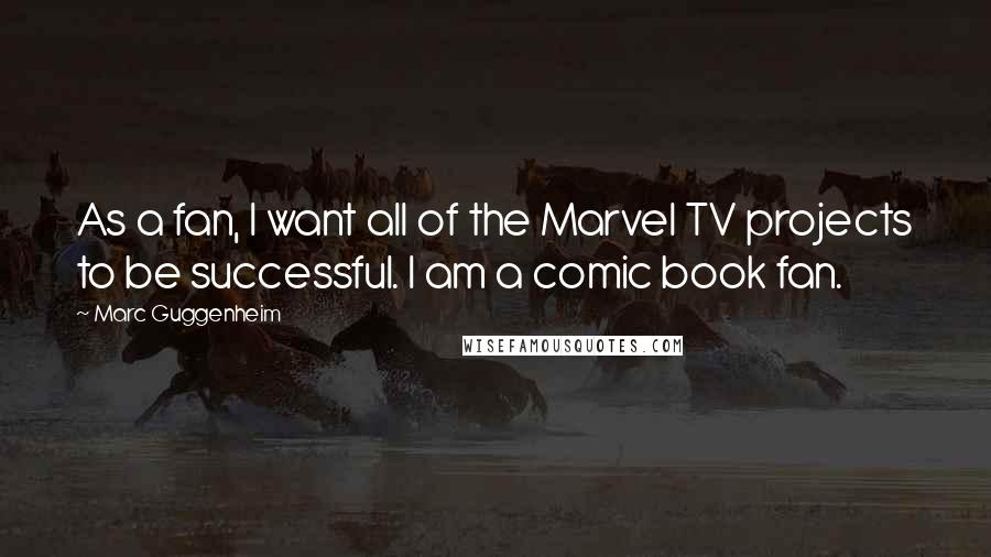 Marc Guggenheim Quotes: As a fan, I want all of the Marvel TV projects to be successful. I am a comic book fan.