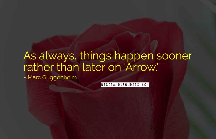 Marc Guggenheim Quotes: As always, things happen sooner rather than later on 'Arrow.'