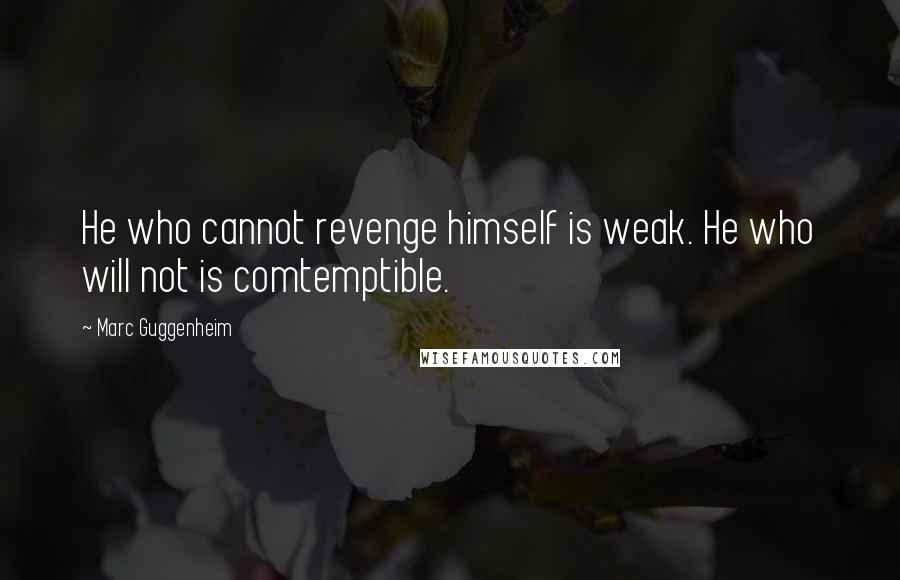 Marc Guggenheim Quotes: He who cannot revenge himself is weak. He who will not is comtemptible.