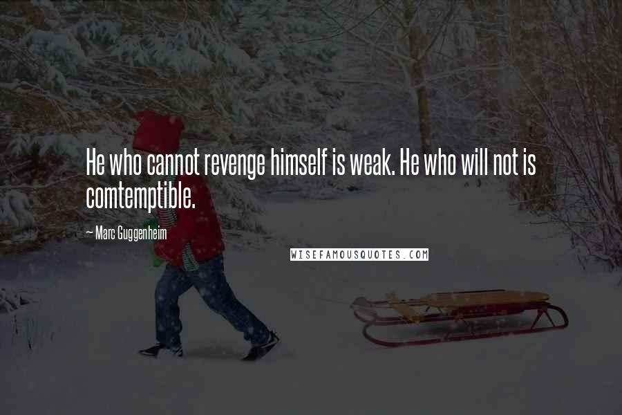 Marc Guggenheim Quotes: He who cannot revenge himself is weak. He who will not is comtemptible.