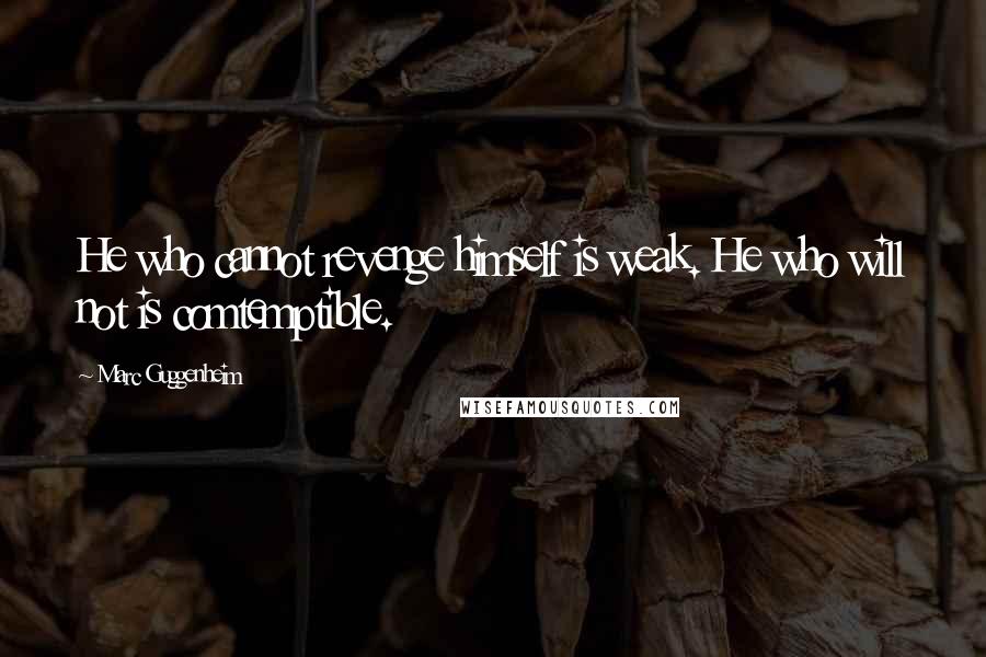 Marc Guggenheim Quotes: He who cannot revenge himself is weak. He who will not is comtemptible.