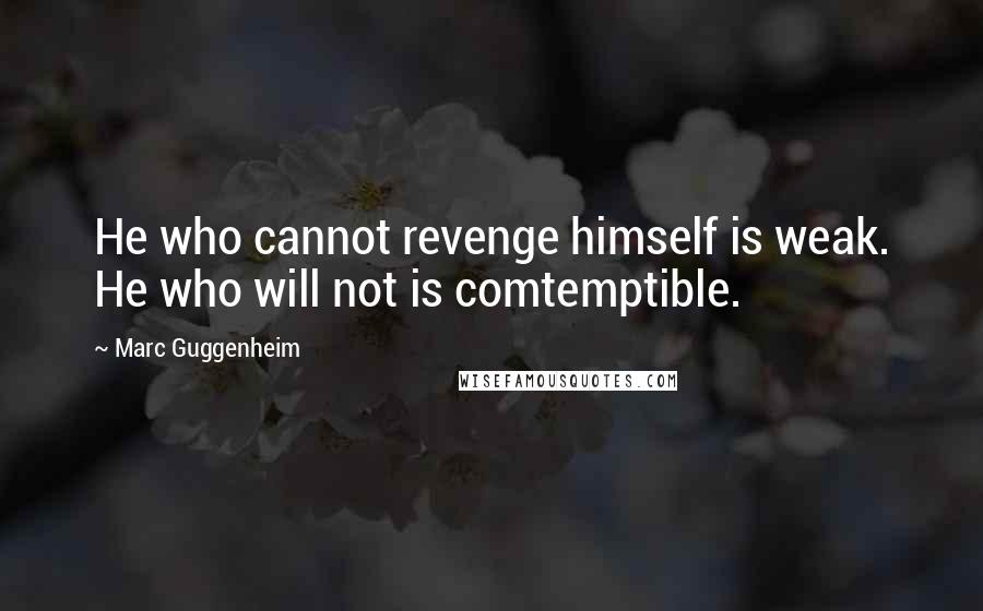 Marc Guggenheim Quotes: He who cannot revenge himself is weak. He who will not is comtemptible.