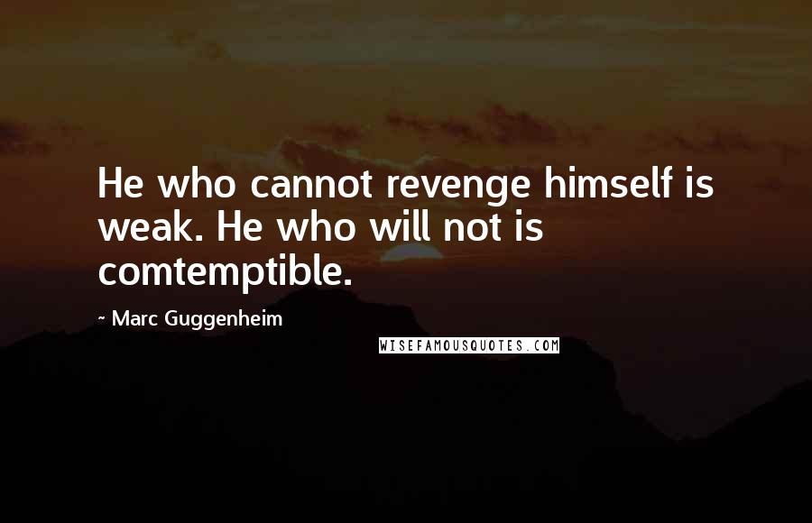 Marc Guggenheim Quotes: He who cannot revenge himself is weak. He who will not is comtemptible.