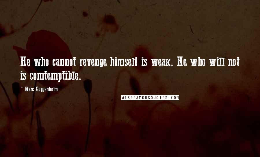 Marc Guggenheim Quotes: He who cannot revenge himself is weak. He who will not is comtemptible.