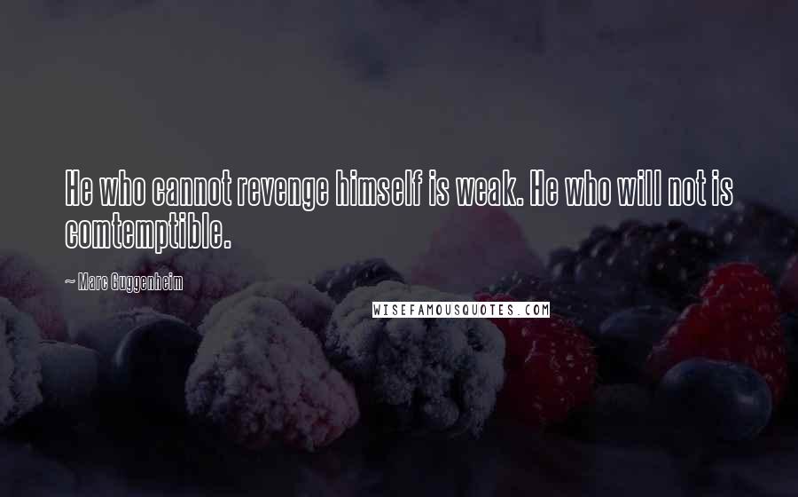 Marc Guggenheim Quotes: He who cannot revenge himself is weak. He who will not is comtemptible.