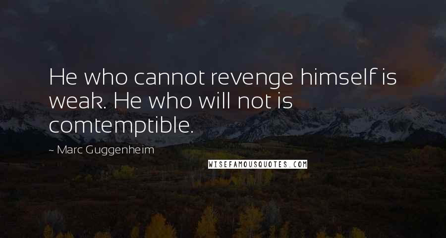 Marc Guggenheim Quotes: He who cannot revenge himself is weak. He who will not is comtemptible.