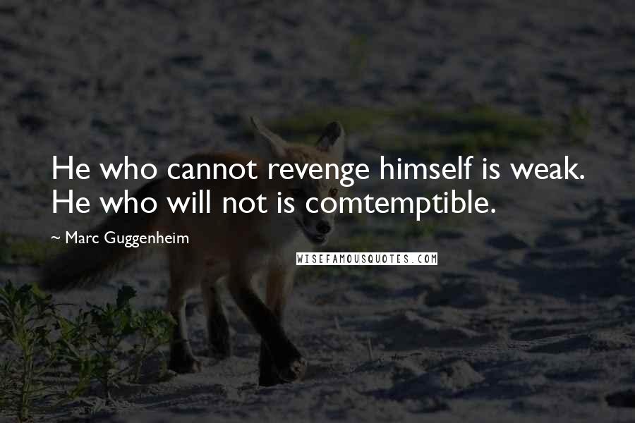 Marc Guggenheim Quotes: He who cannot revenge himself is weak. He who will not is comtemptible.