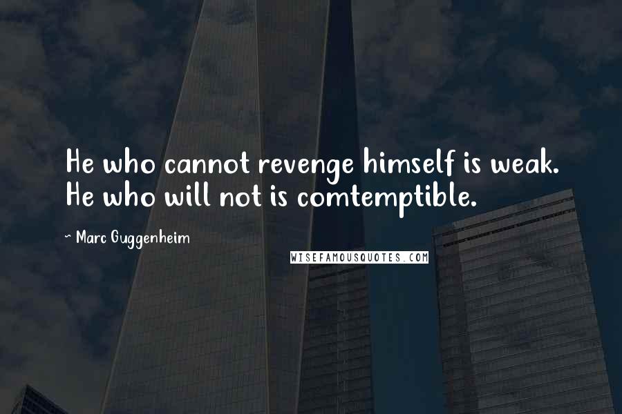 Marc Guggenheim Quotes: He who cannot revenge himself is weak. He who will not is comtemptible.