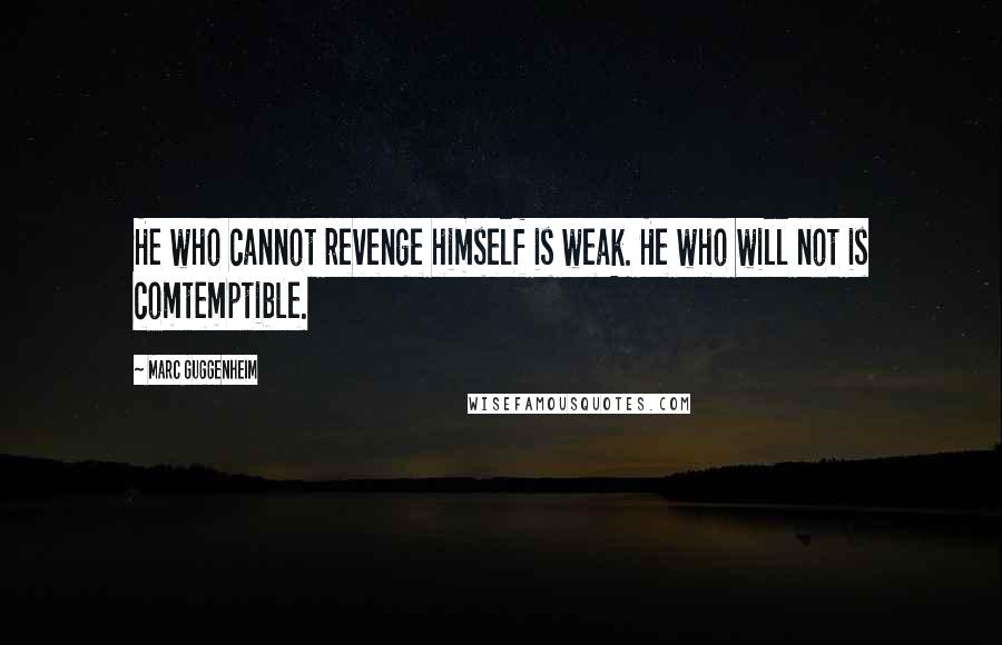 Marc Guggenheim Quotes: He who cannot revenge himself is weak. He who will not is comtemptible.