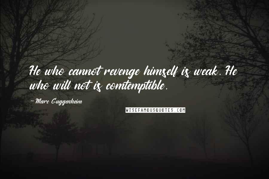 Marc Guggenheim Quotes: He who cannot revenge himself is weak. He who will not is comtemptible.