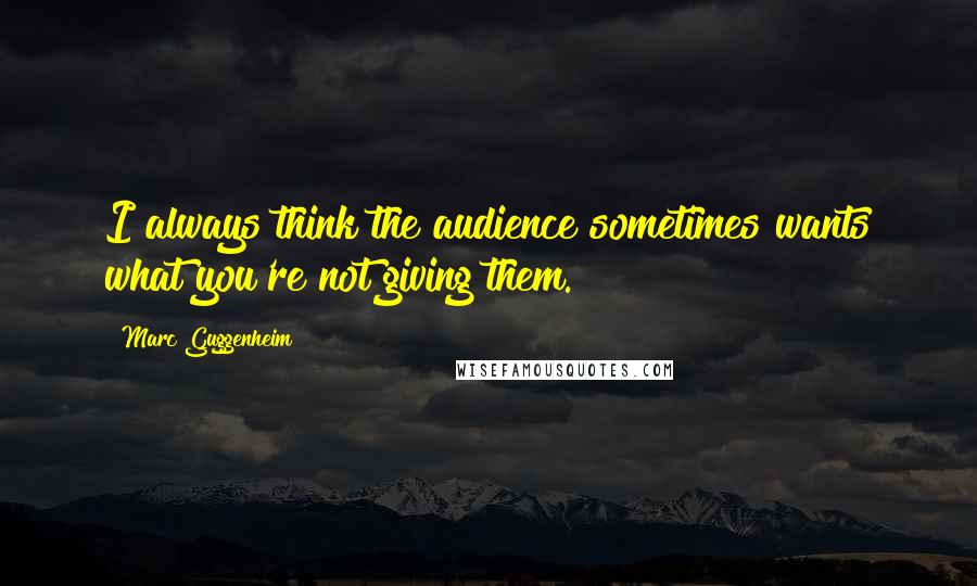 Marc Guggenheim Quotes: I always think the audience sometimes wants what you're not giving them.