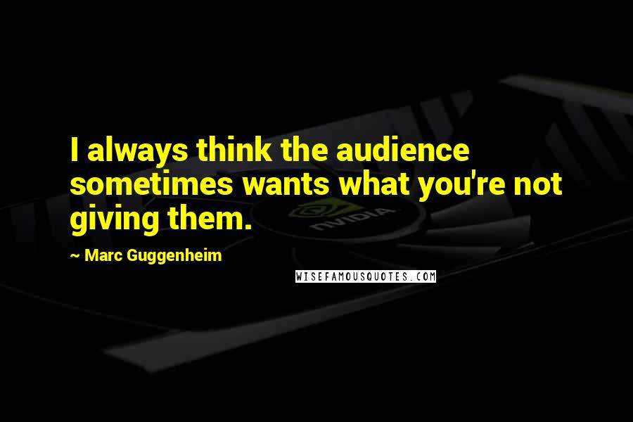 Marc Guggenheim Quotes: I always think the audience sometimes wants what you're not giving them.