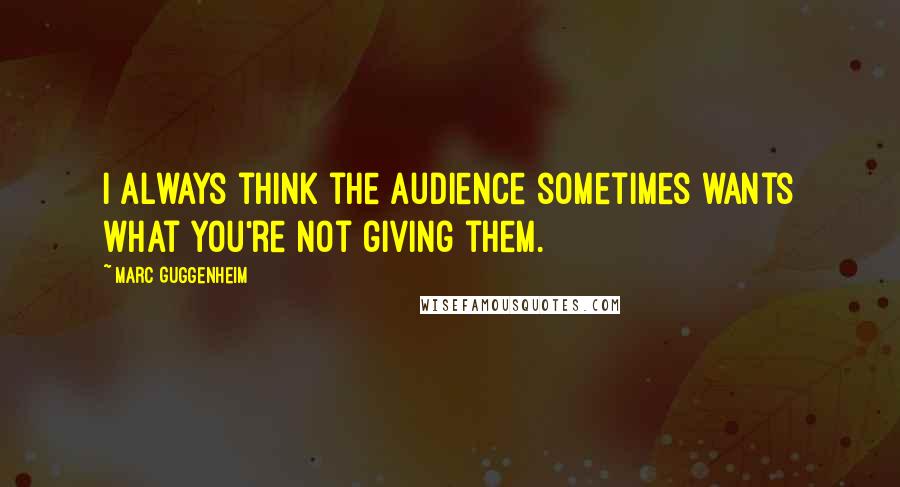 Marc Guggenheim Quotes: I always think the audience sometimes wants what you're not giving them.