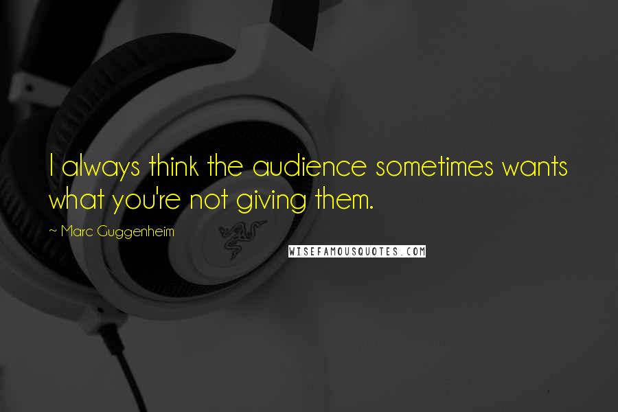 Marc Guggenheim Quotes: I always think the audience sometimes wants what you're not giving them.