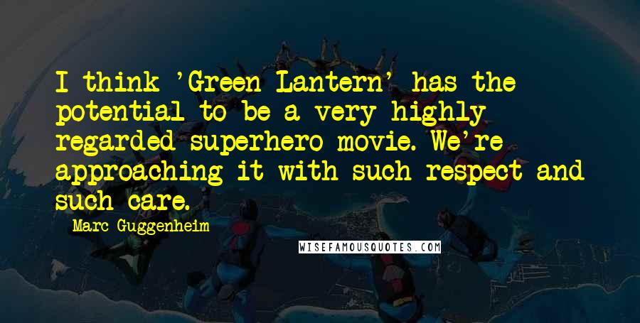 Marc Guggenheim Quotes: I think 'Green Lantern' has the potential to be a very highly regarded superhero movie. We're approaching it with such respect and such care.
