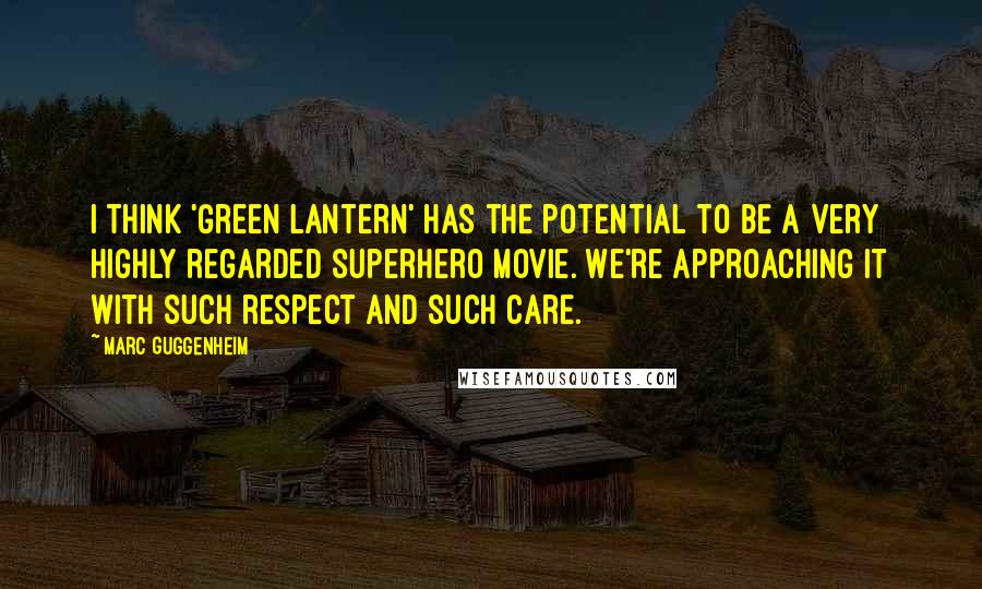 Marc Guggenheim Quotes: I think 'Green Lantern' has the potential to be a very highly regarded superhero movie. We're approaching it with such respect and such care.