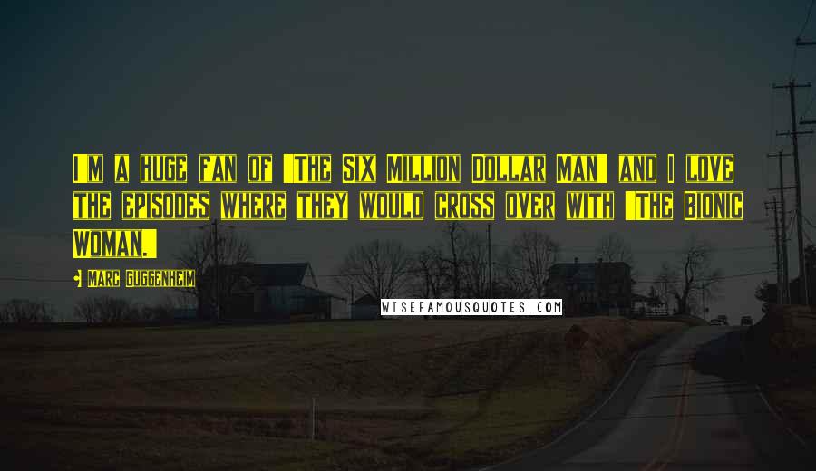 Marc Guggenheim Quotes: I'm a huge fan of 'The Six Million Dollar Man' and I love the episodes where they would cross over with 'The Bionic Woman.'