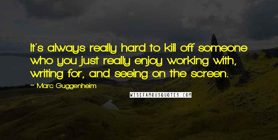 Marc Guggenheim Quotes: It's always really hard to kill off someone who you just really enjoy working with, writing for, and seeing on the screen.