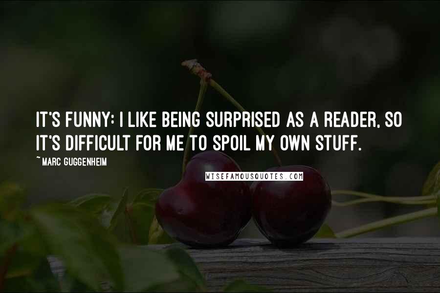 Marc Guggenheim Quotes: It's funny: I like being surprised as a reader, so it's difficult for me to spoil my own stuff.