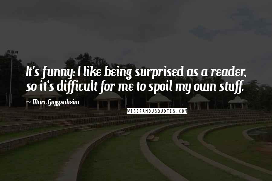 Marc Guggenheim Quotes: It's funny: I like being surprised as a reader, so it's difficult for me to spoil my own stuff.