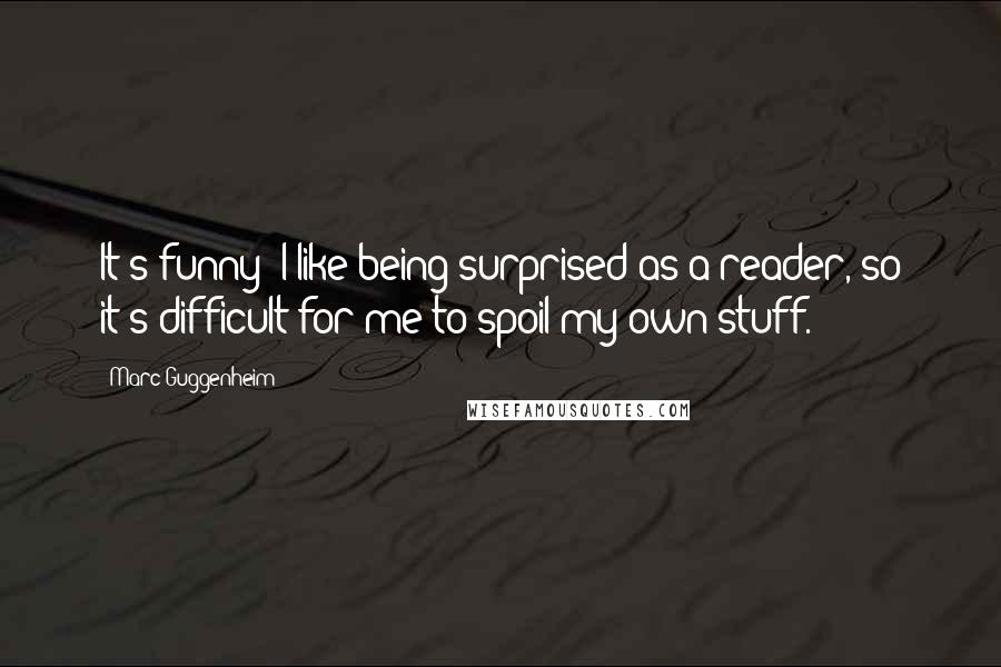 Marc Guggenheim Quotes: It's funny: I like being surprised as a reader, so it's difficult for me to spoil my own stuff.