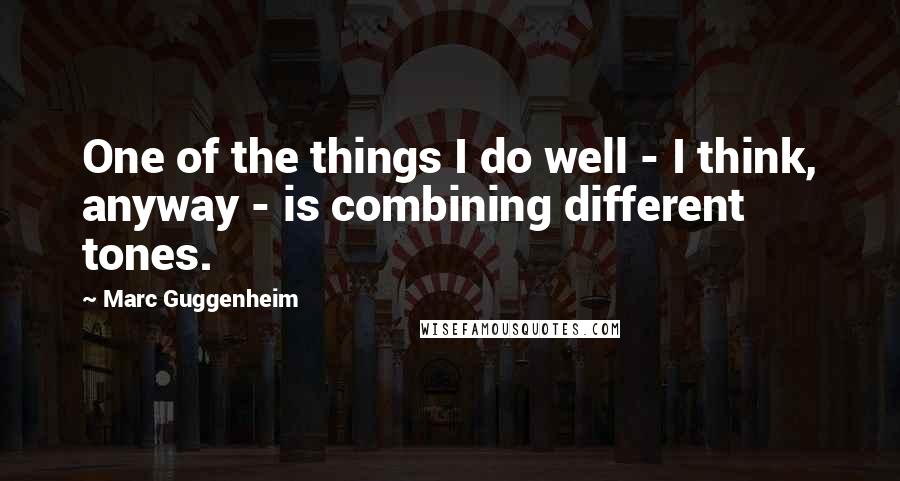 Marc Guggenheim Quotes: One of the things I do well - I think, anyway - is combining different tones.