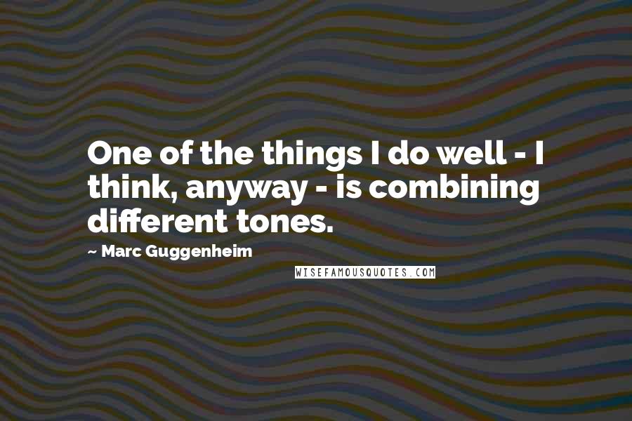 Marc Guggenheim Quotes: One of the things I do well - I think, anyway - is combining different tones.