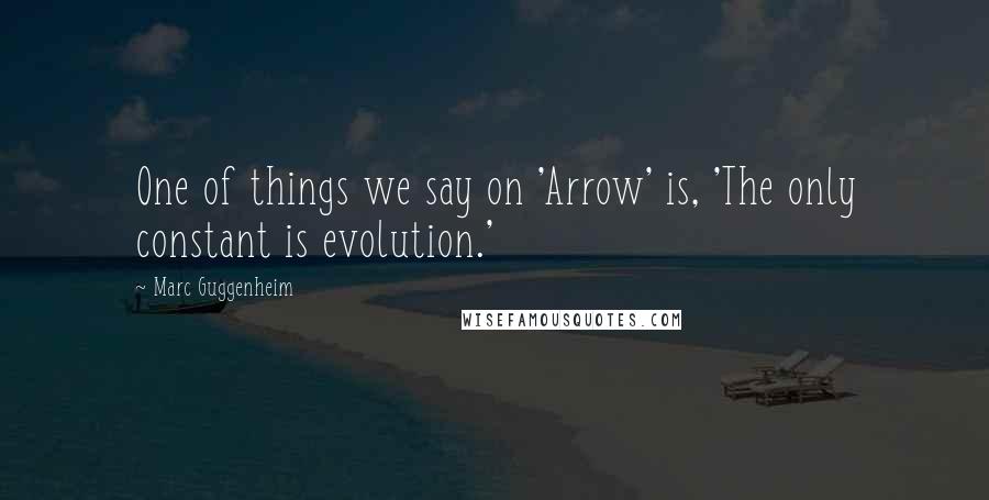 Marc Guggenheim Quotes: One of things we say on 'Arrow' is, 'The only constant is evolution.'