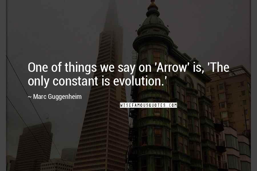 Marc Guggenheim Quotes: One of things we say on 'Arrow' is, 'The only constant is evolution.'