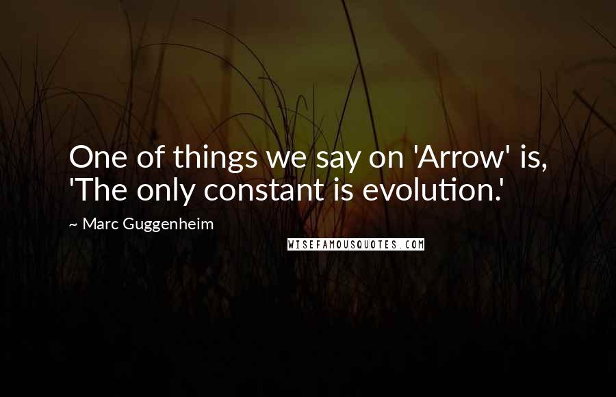 Marc Guggenheim Quotes: One of things we say on 'Arrow' is, 'The only constant is evolution.'