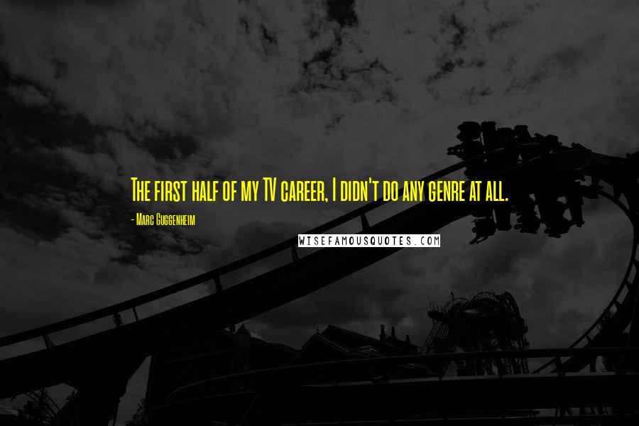 Marc Guggenheim Quotes: The first half of my TV career, I didn't do any genre at all.