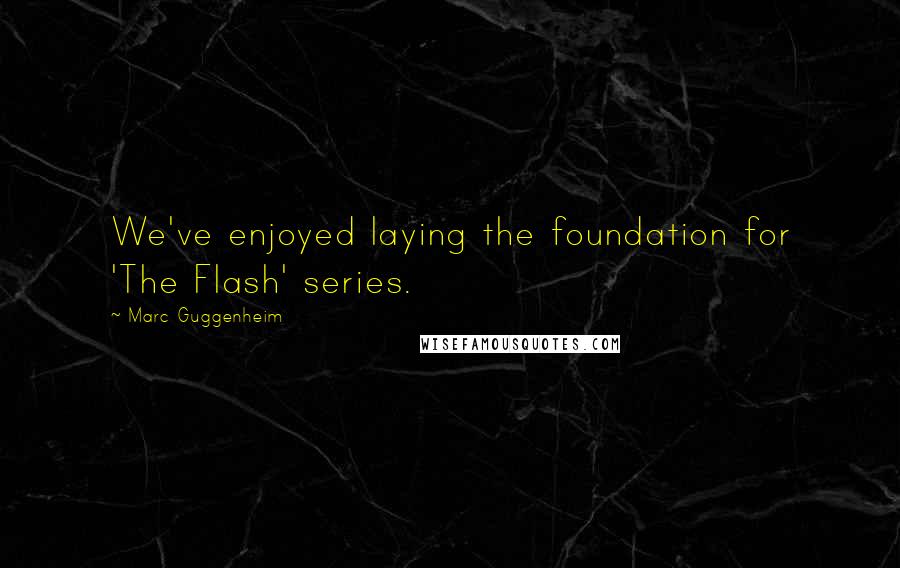 Marc Guggenheim Quotes: We've enjoyed laying the foundation for 'The Flash' series.