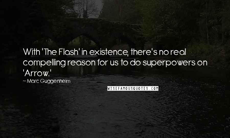 Marc Guggenheim Quotes: With 'The Flash' in existence, there's no real compelling reason for us to do superpowers on 'Arrow.'